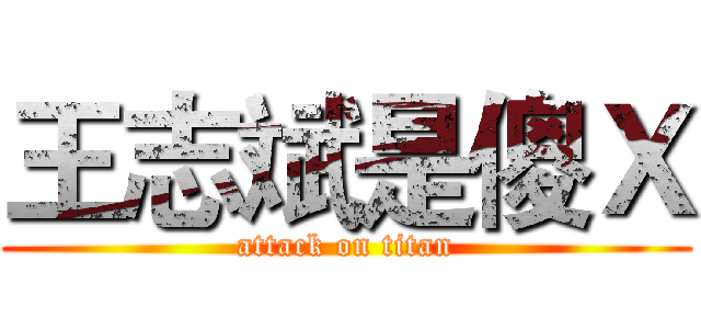 王志斌是傻Ｘ (attack on titan)