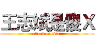 王志斌是傻Ｘ (attack on titan)