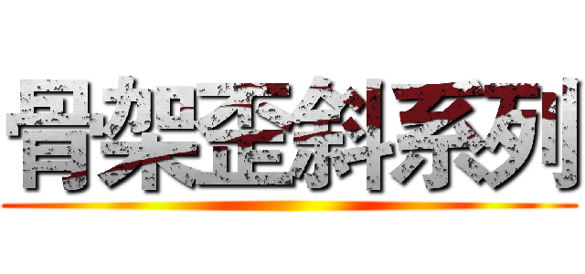 骨架歪斜系列 ()