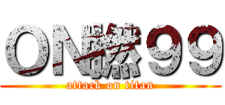 ＯＮ撚９９ (attack on titan)