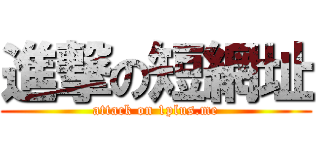 進撃の短網址 (attack on 1plus.me)