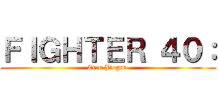 ＦＩＧＨＴＥＲ ４０： (Eren Jaegar )