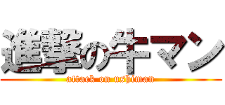 進撃の牛マン (attack on ushiman)
