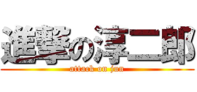 進撃の淳二郎 (attack on jun)