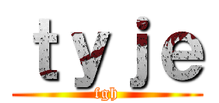 ｔｙｊｅ (fgh)