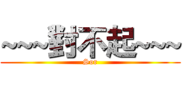 ~~~對不起~~~ (Sor)