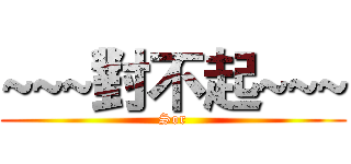 ~~~對不起~~~ (Sor)