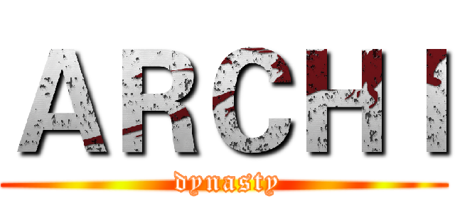 ＡＲＣＨＩ ( dynasty)