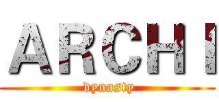 ＡＲＣＨＩ ( dynasty)