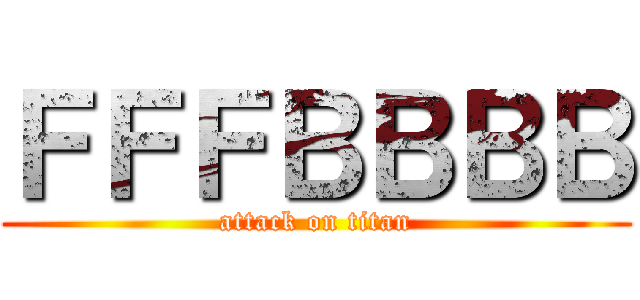 ＦＦＦＢＢＢＢ (attack on titan)