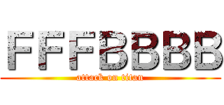 ＦＦＦＢＢＢＢ (attack on titan)