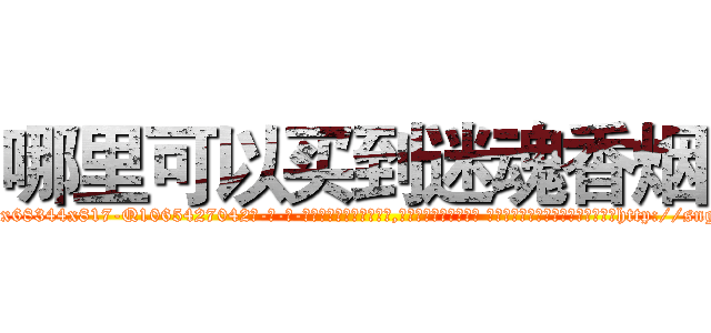 哪里可以买到迷魂香烟 (哪里可以买到迷魂香烟【电-话151x68344x817-Q1065427042元-吉-药-业】我们做的是长期生意,靠的是老客户长期支持 哪里可以买到迷魂香烟在发表了一篇http://sngk.net/X33AQe

参考消息网我们做的是长期生意,靠的是老客户长期支持也许我们早该意识到，就连鲍勃·霍斯金斯（金球奖戏剧类电影男主角 
)
