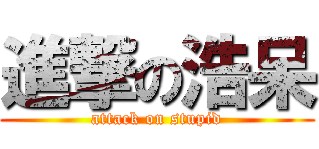 進撃の浩呆 (attack on stupid)