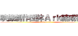 映像制作団体Ａｒｋ結成番発 (attack on ark)