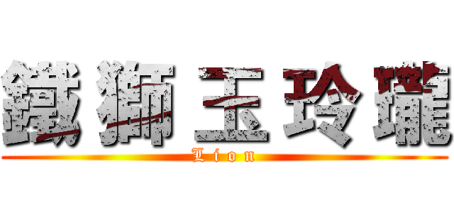 鐵 獅 玉 玲 瓏 (L i o n)