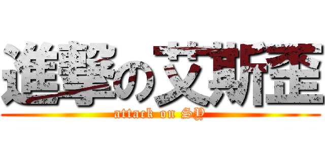 進撃の艾斯歪 (attack on SY)