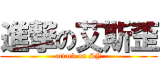 進撃の艾斯歪 (attack on SY)