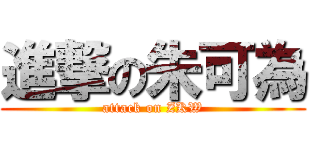 進撃の朱可為 (attack on ZKW)