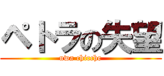 ペトラの失望 (uwa chicche)