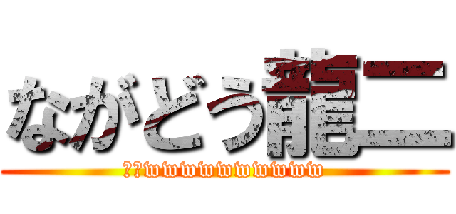 ながどう龍二 (草草wwwwwwwwww)