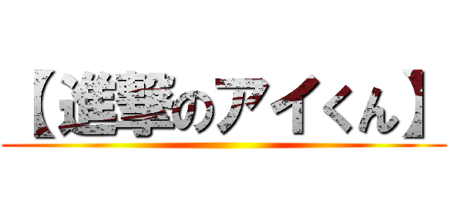 【 進撃のアイくん】 ()