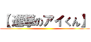 【 進撃のアイくん】 ()