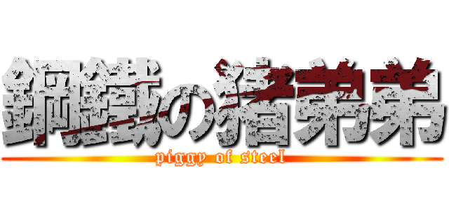鋼鐵の猪弟弟 (piggy of steel)