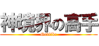 神境界の高手 (Godlike)