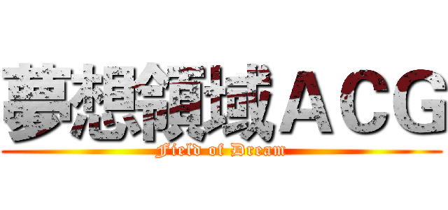 夢想領域ＡＣＧ (Field of Dream)