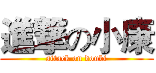 進撃の小康 (attack on doubi)