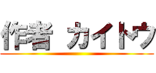 作者 カイトウ ()