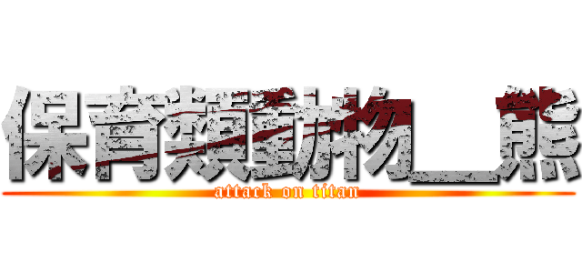 保育類動物＿熊 (attack on titan)