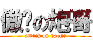 傲娇の炮哥 (attack on paoge)