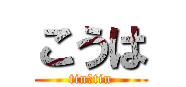 こうは (tin tin)