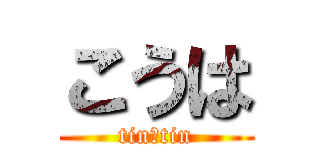 こうは (tin tin)