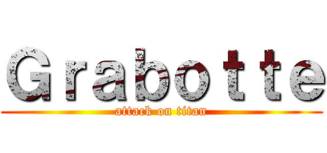 Ｇｒａｂｏｔｔｅ (attack on titan)