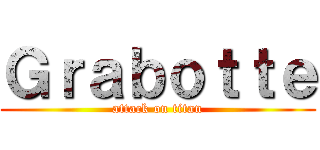 Ｇｒａｂｏｔｔｅ (attack on titan)