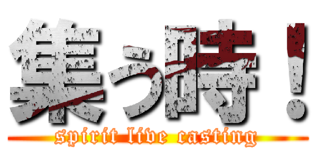 集う時！ (spirit live casting)