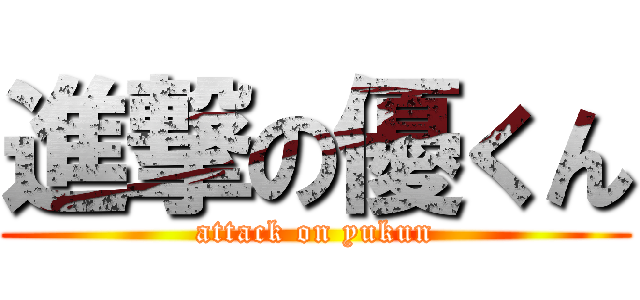 進撃の優くん (attack on yukun)