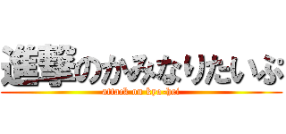 進撃のかみなりたいぷ (attack on kyo-hei)