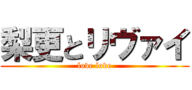 梨更とリヴァイ (love love)