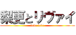 梨更とリヴァイ (love love)