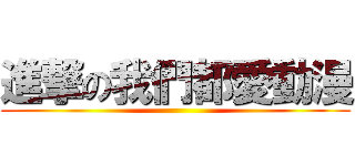 進撃の我們都愛動漫 ()