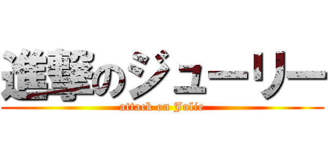 進撃のジューリー (attack on Julie)