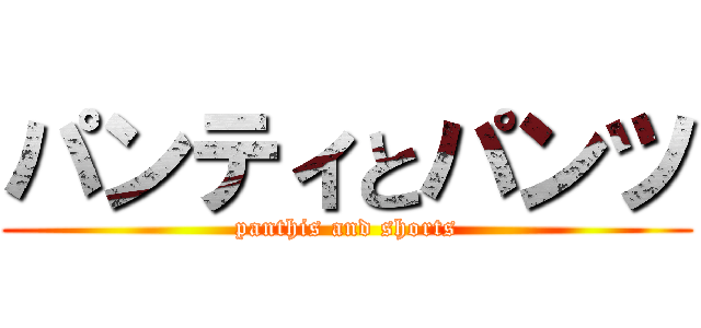 パンティとパンツ (panthis and shorts)