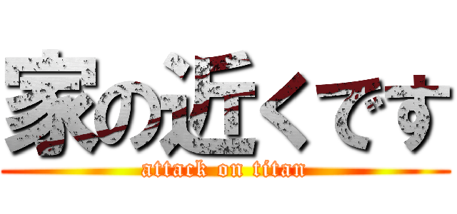 家の近くです (attack on titan)
