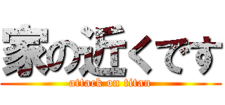 家の近くです (attack on titan)