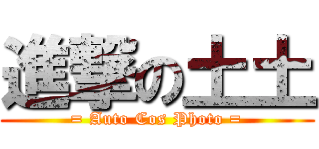 進撃の土土 (= Auto Cos Photo =)