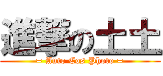 進撃の土土 (= Auto Cos Photo =)