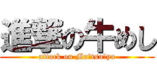 進撃の牛めし (attack on Ma☆tsu☆ya)